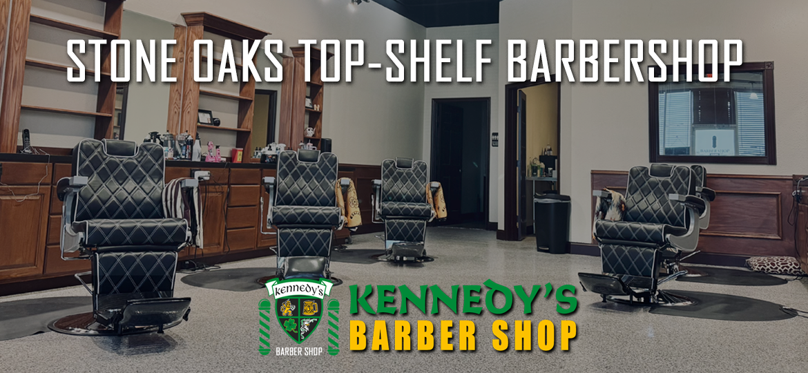 Why Kennedy’s Barber Shop Is Stone Oak’s Top Grooming Destination
